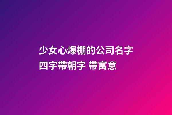 少女心爆棚的公司名字四字帶朝字 帶寓意-第1張-公司起名-玄機派